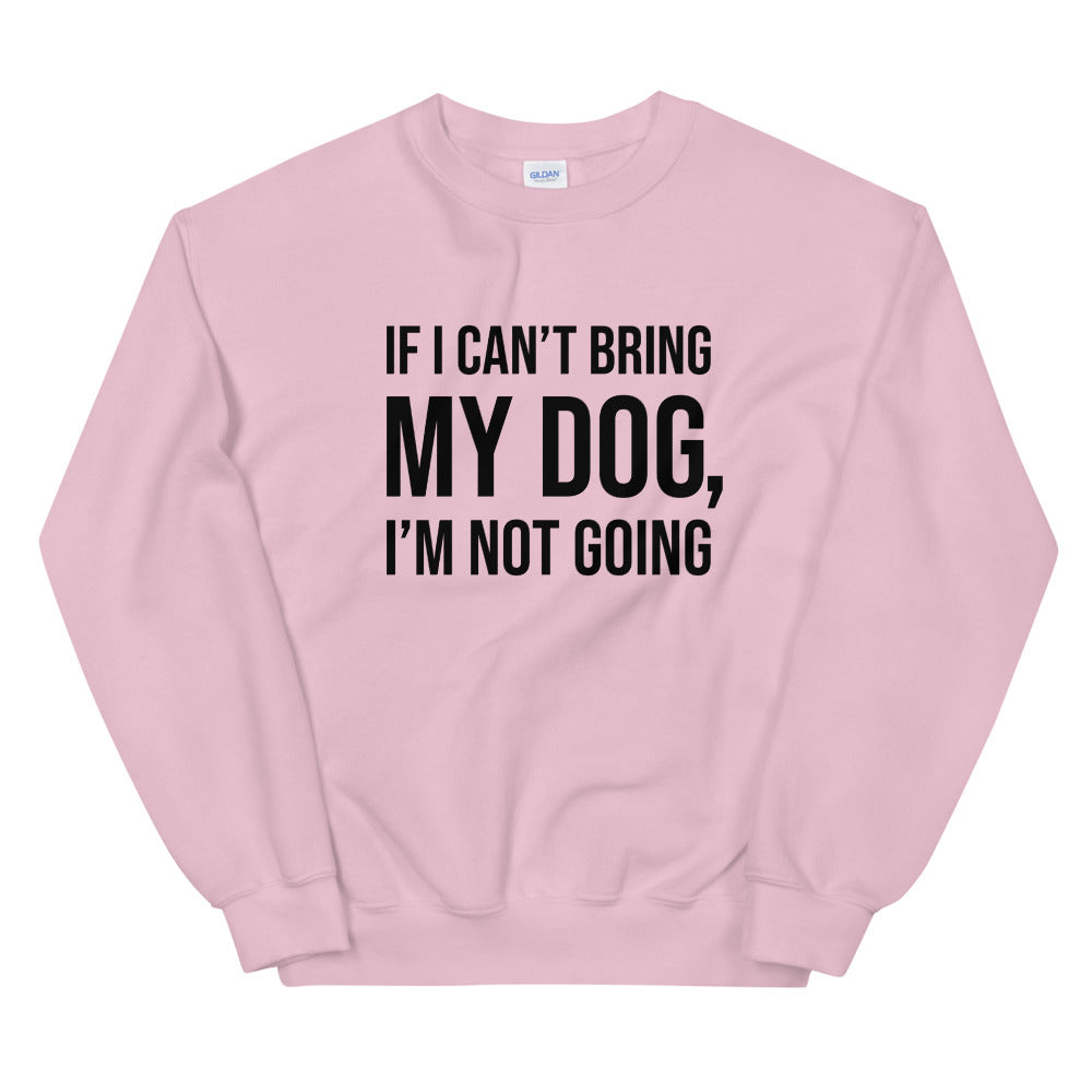 If I Can't Bring My Dog Unisex Sweatshirt