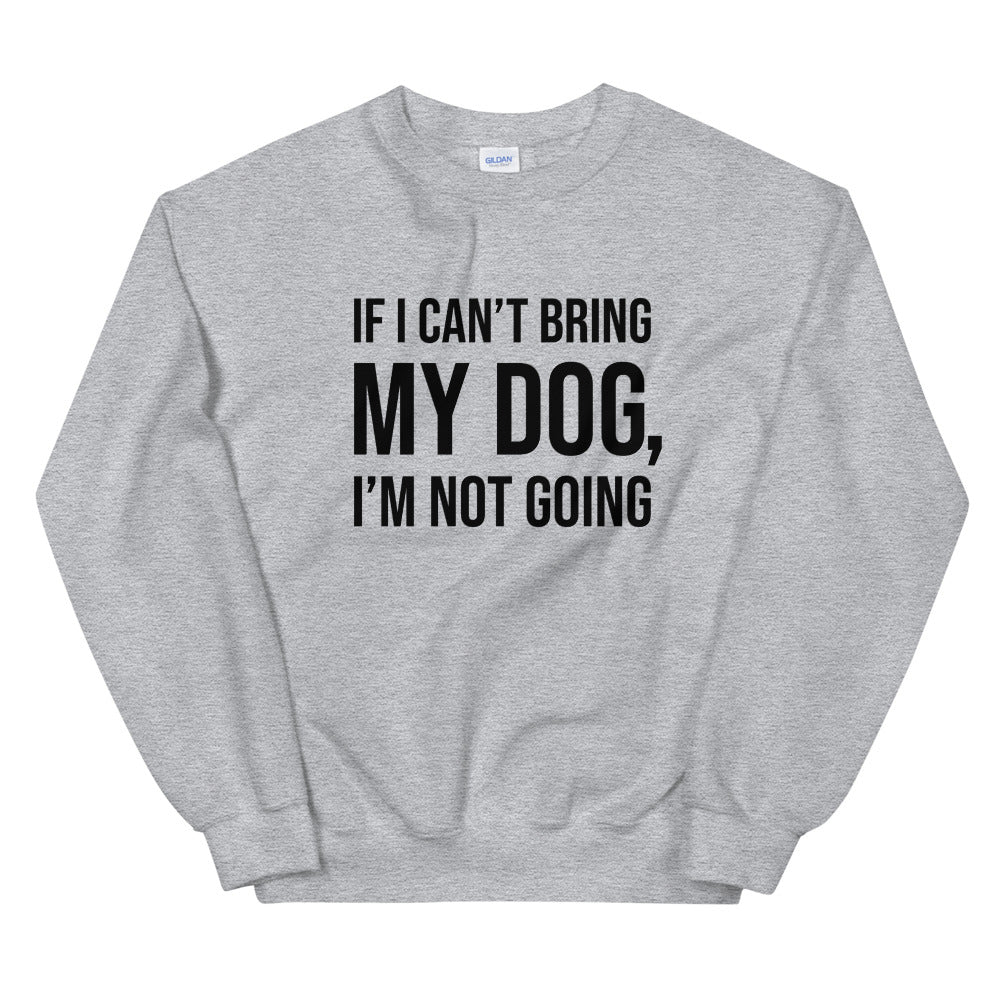 If I Can't Bring My Dog Unisex Sweatshirt