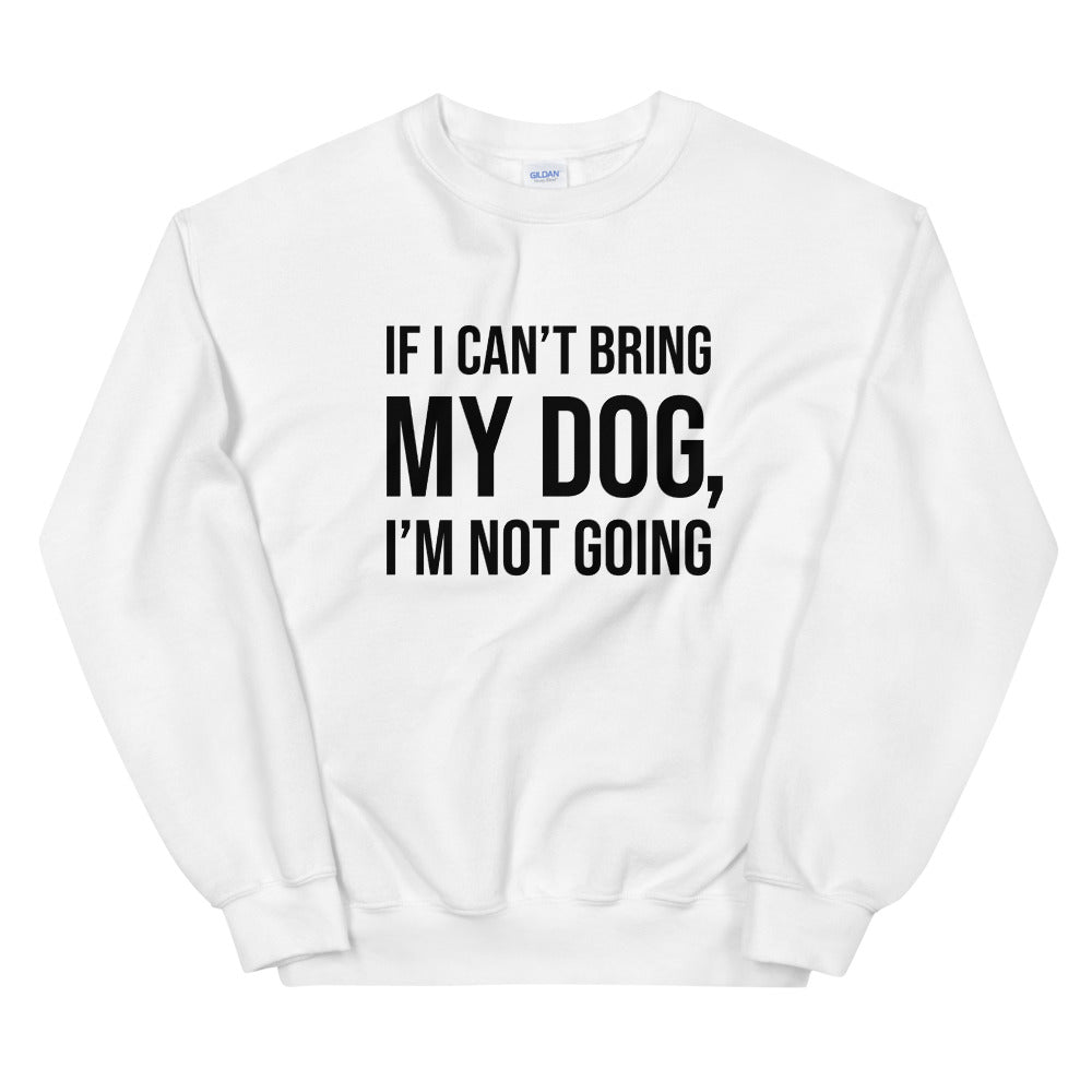 If I Can't Bring My Dog Unisex Sweatshirt