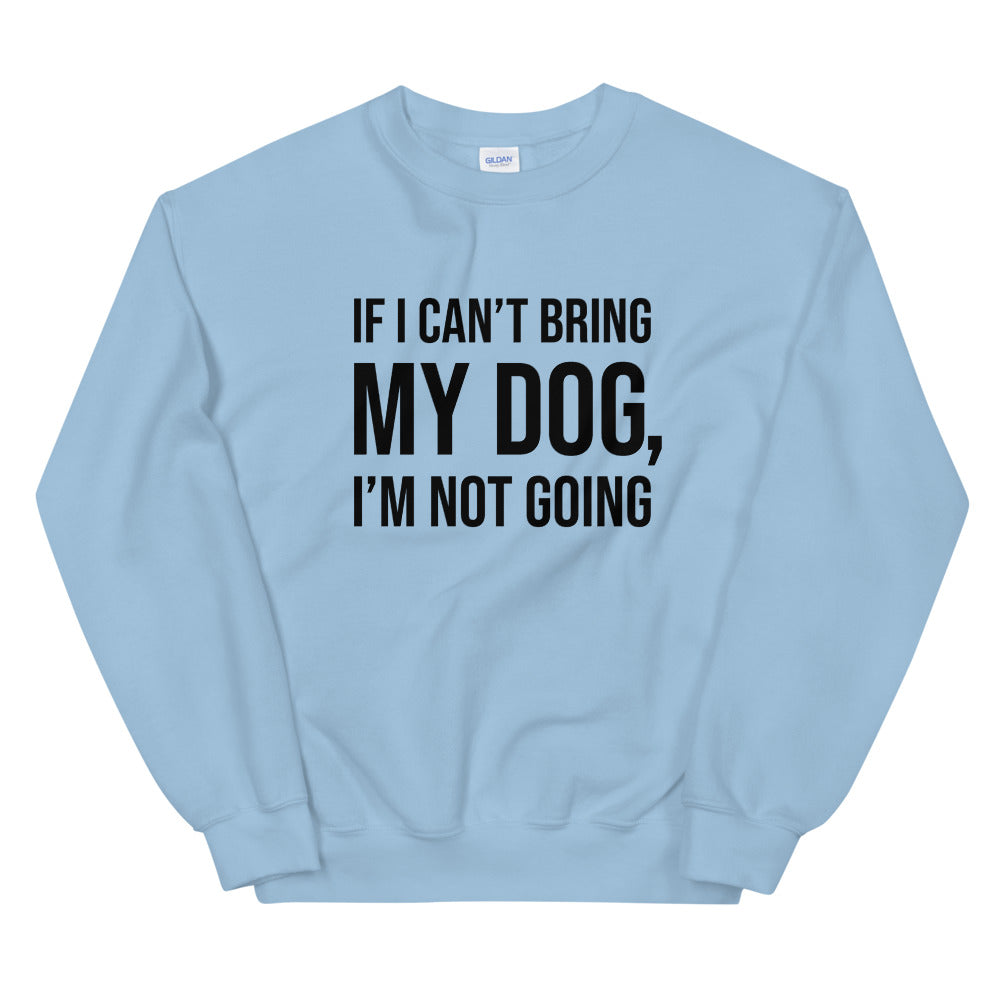 If I Can't Bring My Dog Unisex Sweatshirt